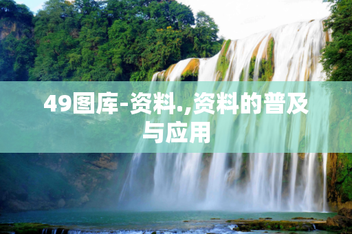 49图库-资料.,资料的普及与应用
