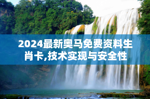 2024最新奥马免费资料生肖卡,技术实现与安全性