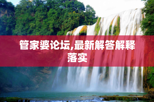 管家婆论坛,最新解答解释落实