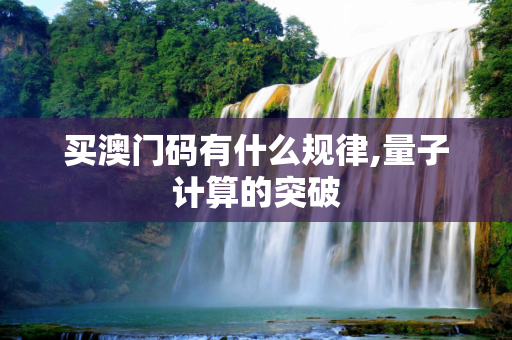 买澳门码有什么规律,量子计算的突破