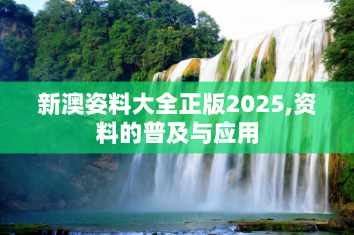新澳姿料大全正版2025,资料的普及与应用