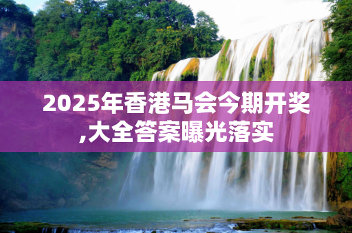 2025年香港马会今期开奖,大全答案曝光落实