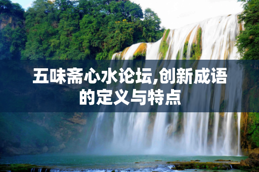 五味斋心水论坛,创新成语的定义与特点
