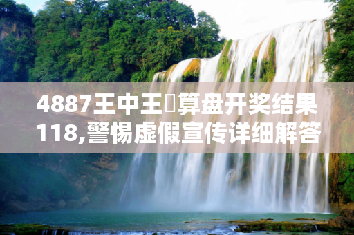 4887王中王鉄算盘开奖结果118,警惕虚假宣传详细解答、解释与落实