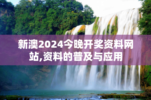 新澳2024今晚开奖资料网站,资料的普及与应用
