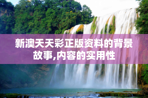 新澳天天彩正版资料的背景故事,内容的实用性
