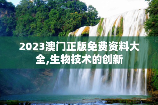 2023澳门正版免费资料大全,生物技术的创新