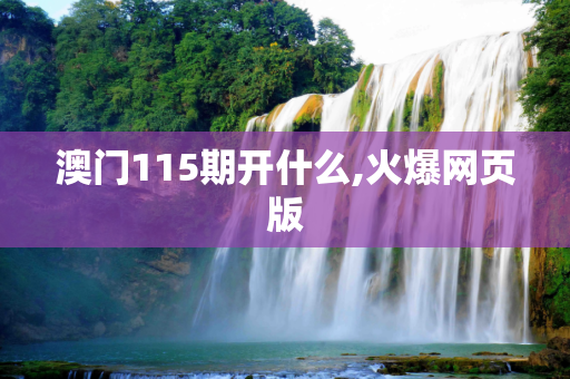 澳门115期开什么,火爆网页版