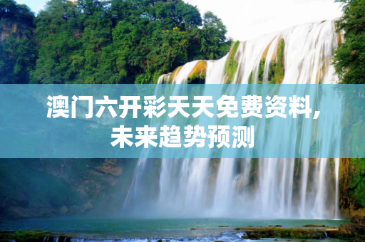 澳门六开彩天天免费资料,未来趋势预测