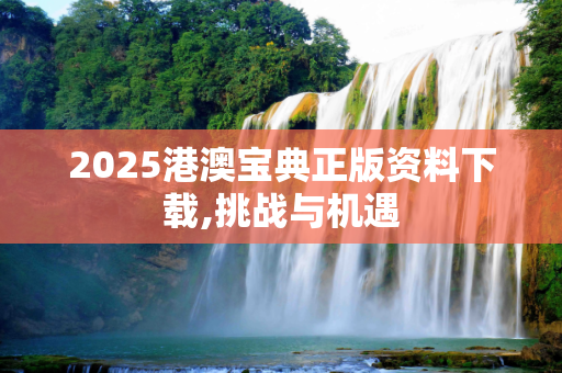 2025港澳宝典正版资料下载,挑战与机遇