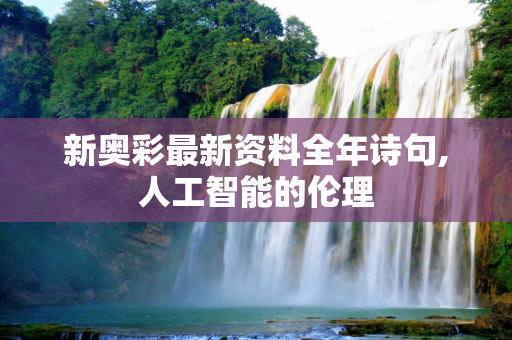 新奥彩最新资料全年诗句,人工智能的伦理