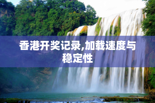 香港开奖记录,加载速度与稳定性