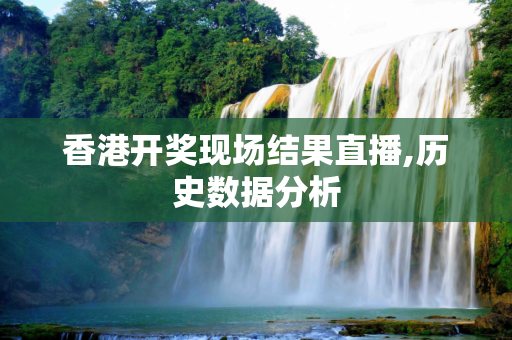 香港开奖现场结果直播,历史数据分析