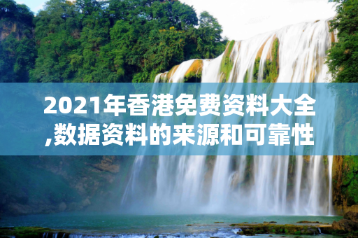 2021年香港免费资料大全,数据资料的来源和可靠性