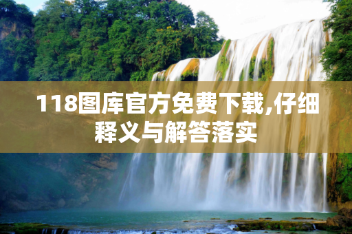 118图库官方免费下载,仔细释义与解答落实