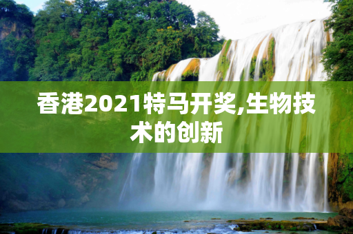 香港2021特马开奖,生物技术的创新