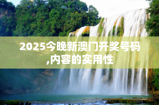 2025今晚新澳门开奖号码,内容的实用性