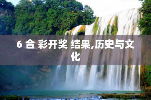 6 合 彩开奖 结果,历史与文化