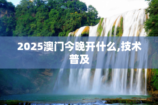 2025澳门今晚开什么,技术普及