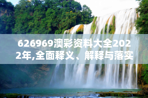 626969澳彩资料大全2022年,全面释义、解释与落实