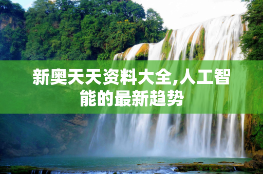 新奥天天资料大全,人工智能的最新趋势