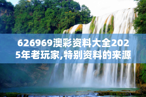 626969澳彩资料大全2025年老玩家,特别资料的来源和可靠性