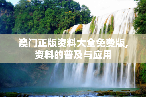 澳门正版资料大全免费版,资料的普及与应用