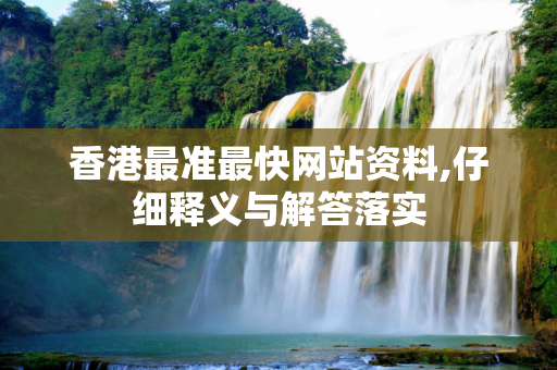 香港最准最快网站资料,仔细释义与解答落实