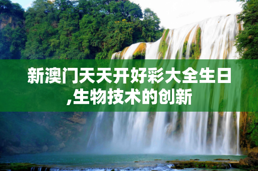 新澳门天天开好彩大全生日,生物技术的创新