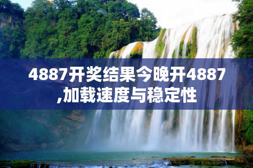 4887开奖结果今晚开4887,加载速度与稳定性
