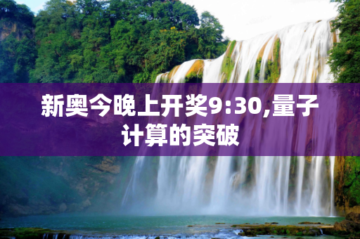 新奥今晚上开奖9:30,量子计算的突破