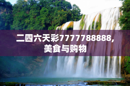 二四六天彩7777788888,美食与购物