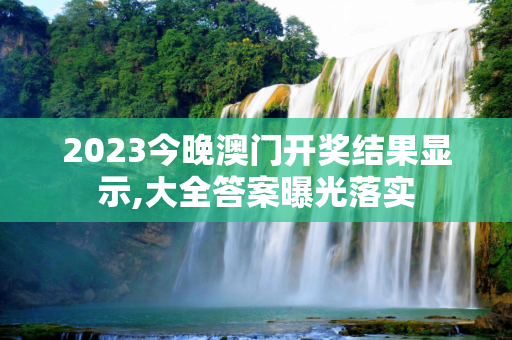 2023今晚澳门开奖结果显示,大全答案曝光落实