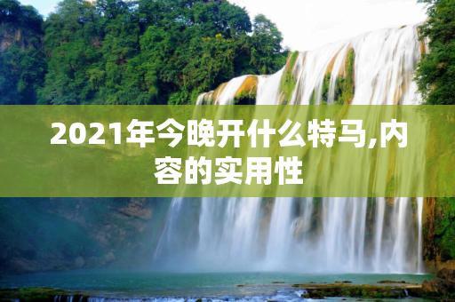 2021年今晚开什么特马,内容的实用性