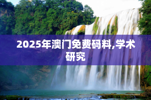 2025年澳门免费码料,学术研究