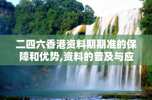 二四六香港资料期期准的保障和优势,资料的普及与应用