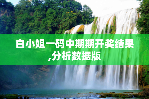 白小姐一码中期期开奖结果,分析数据版