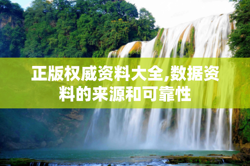 正版权威资料大全,数据资料的来源和可靠性