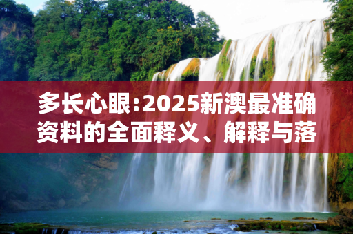 多长心眼:2025新澳最准确资料的全面释义、解释与落实