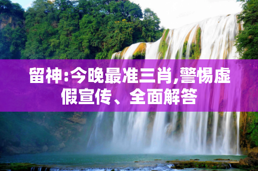 留神:今晚最准三肖,警惕虚假宣传、全面解答
