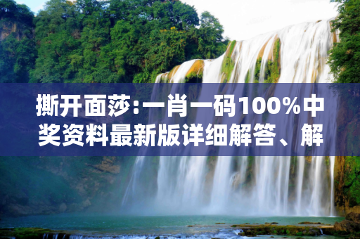 撕开面莎:一肖一码100%中奖资料最新版详细解答、解释