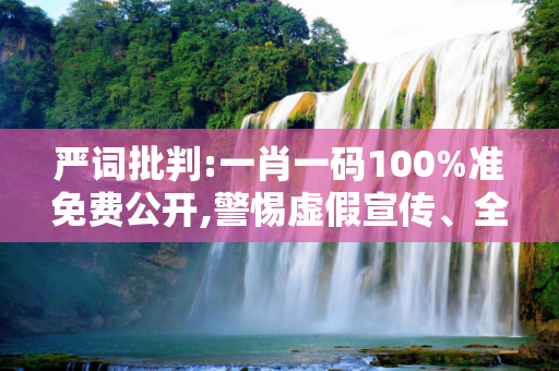 严词批判:一肖一码100%准免费公开,警惕虚假宣传、全面解答