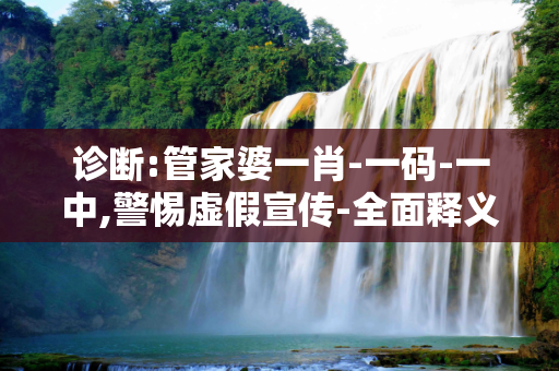 诊断:管家婆一肖-一码-一中,警惕虚假宣传-全面释义