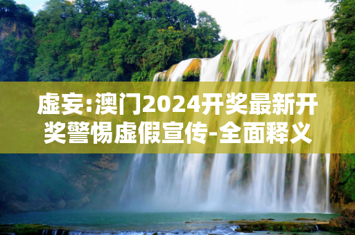 虚妄:澳门2024开奖最新开奖警惕虚假宣传-全面释义