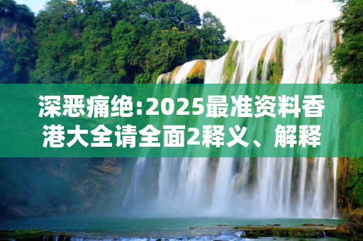 深恶痛绝:2025最准资料香港大全请全面2释义、解释与落实