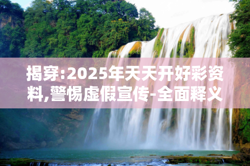 揭穿:2025年天天开好彩资料,警惕虚假宣传-全面释义、解释