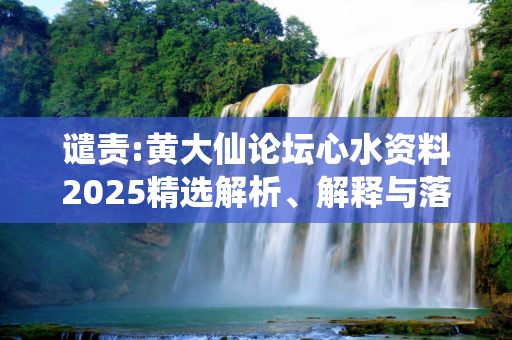 谴责:黄大仙论坛心水资料2025精选解析、解释与落实