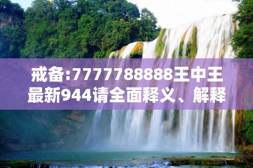 戒备:7777788888王中王最新944请全面释义、解释与落实