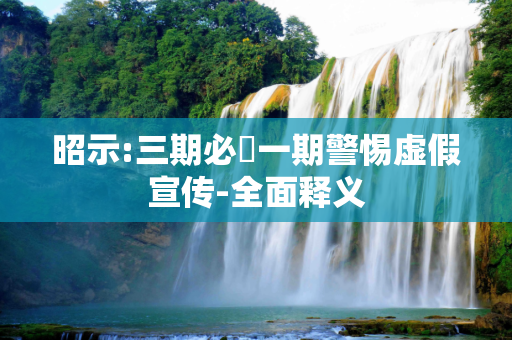 昭示:三期必開一期警惕虚假宣传-全面释义