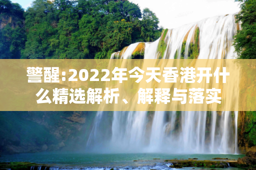 警醒:2022年今天香港开什么精选解析、解释与落实